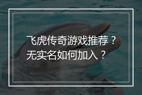 飞虎传奇游戏推荐？无实名如何加入？