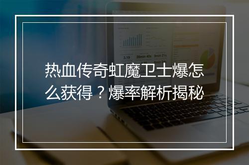 热血传奇虹魔卫士爆怎么获得？爆率解析揭秘