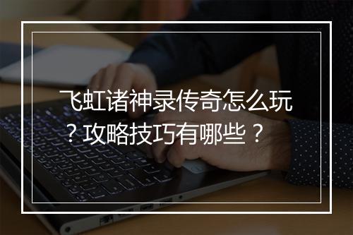 飞虹诸神录传奇怎么玩？攻略技巧有哪些？