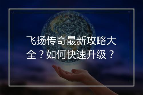 飞扬传奇最新攻略大全？如何快速升级？