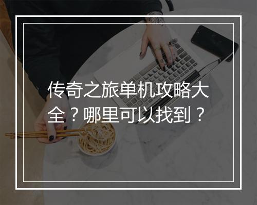 传奇之旅单机攻略大全?哪里可以找到?
