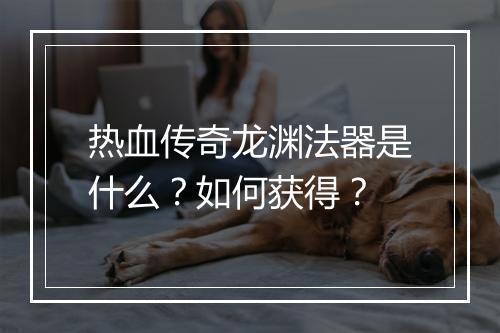 热血传奇龙渊法器是什么？如何获得？