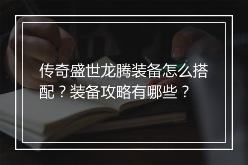 传奇盛世龙腾装备怎么搭配？装备攻略有哪些？