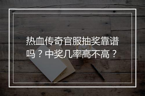 热血传奇官服抽奖靠谱吗？中奖几率高不高？