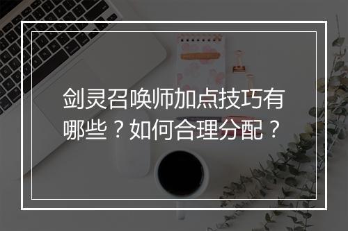 剑灵召唤师加点技巧有哪些？如何合理分配？