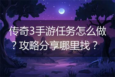 传奇3手游任务怎么做？攻略分享哪里找？
