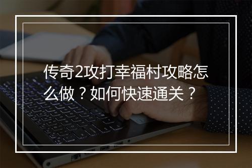 传奇2攻打幸福村攻略怎么做？如何快速通关？