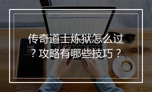 传奇道士炼狱怎么过？攻略有哪些技巧？