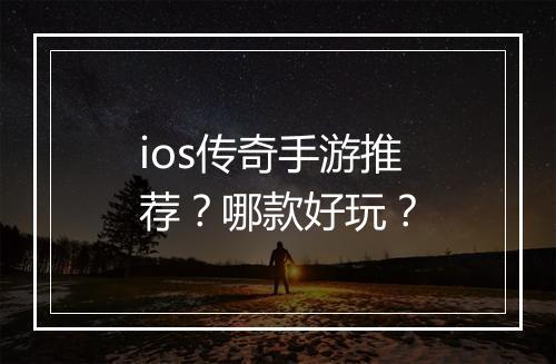ios传奇手游推荐？哪款好玩？