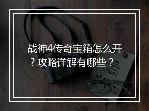 战神4传奇宝箱怎么开？攻略详解有哪些？