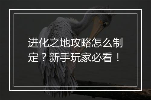 进化之地攻略怎么制定？新手玩家必看！