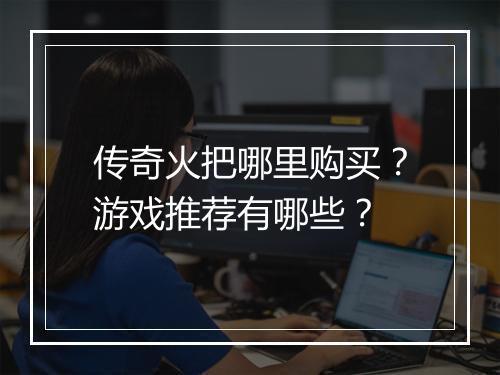 传奇火把哪里购买？游戏推荐有哪些？