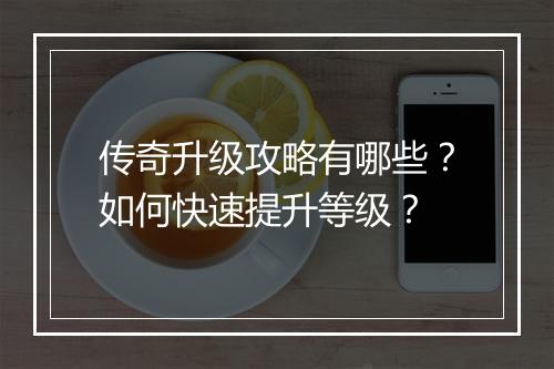 传奇升级攻略有哪些？如何快速提升等级？