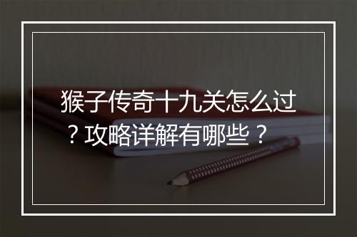 猴子传奇十九关怎么过？攻略详解有哪些？