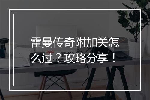 雷曼传奇附加关怎么过？攻略分享！