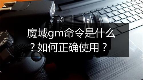魔域gm命令是什么？如何正确使用？