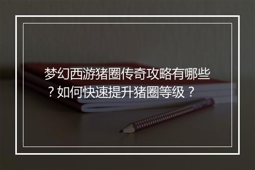 梦幻西游猪圈传奇攻略有哪些？如何快速提升猪圈等级？