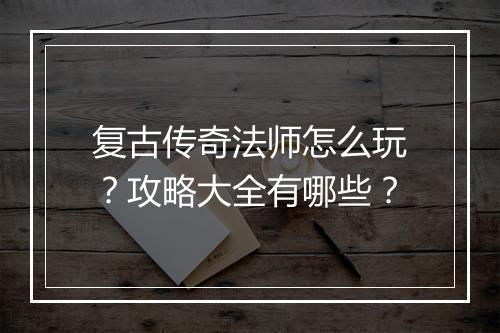 复古传奇法师怎么玩？攻略大全有哪些？
