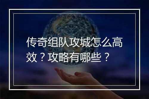 传奇组队攻城怎么高效？攻略有哪些？