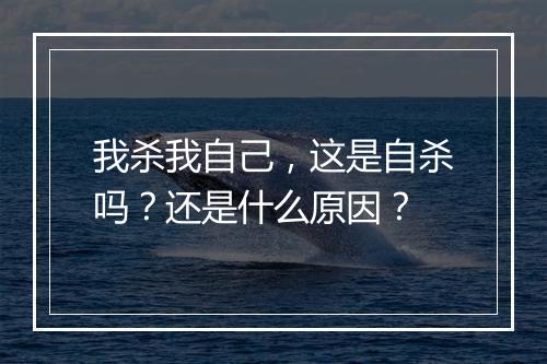 我杀我自己，这是自杀吗？还是什么原因？