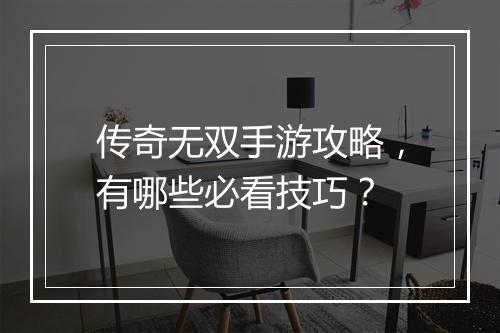 传奇无双手游攻略，有哪些必看技巧？