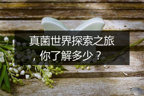 真菌世界探索之旅，你了解多少？