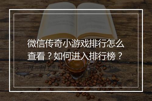 微信传奇小游戏排行怎么查看？如何进入排行榜？