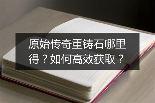 原始传奇重铸石哪里得？如何高效获取？