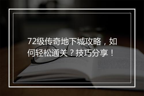 72级传奇地下城攻略，如何轻松通关？技巧分享！