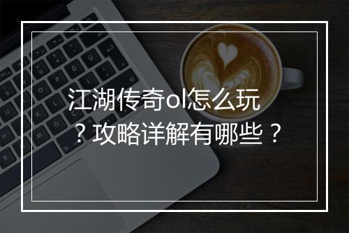 江湖传奇ol怎么玩？攻略详解有哪些？