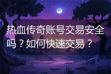 热血传奇账号交易安全吗？如何快速交易？