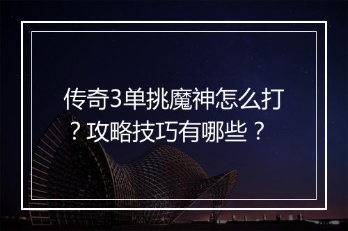 传奇3单挑魔神怎么打？攻略技巧有哪些？