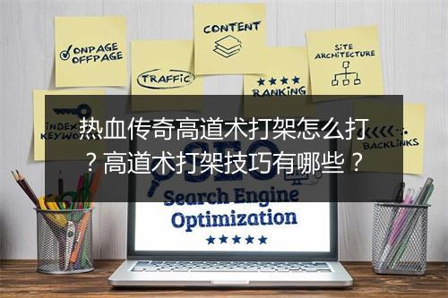 热血传奇高道术打架怎么打？高道术打架技巧有哪些？
