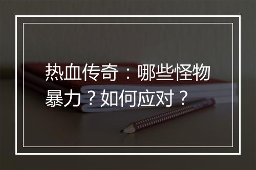 热血传奇：哪些怪物暴力？如何应对？