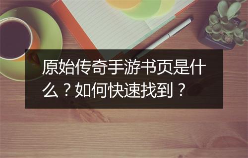 原始传奇手游书页是什么？如何快速找到？