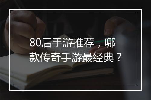 80后手游推荐，哪款传奇手游最经典？