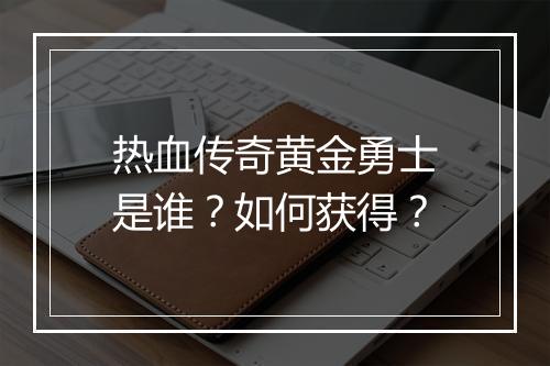 热血传奇黄金勇士是谁？如何获得？