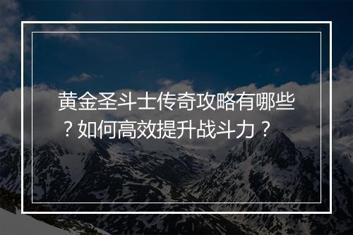 黄金圣斗士传奇攻略有哪些？如何高效提升战斗力？