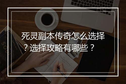 死灵副本传奇怎么选择？选择攻略有哪些？