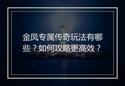 金凤专属传奇玩法有哪些？如何攻略更高效？