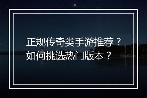 正规传奇类手游推荐？如何挑选热门版本？