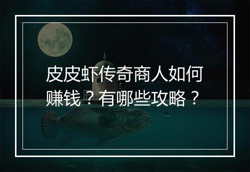 皮皮虾传奇商人如何赚钱？有哪些攻略？