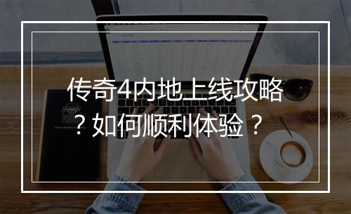 传奇4内地上线攻略？如何顺利体验？