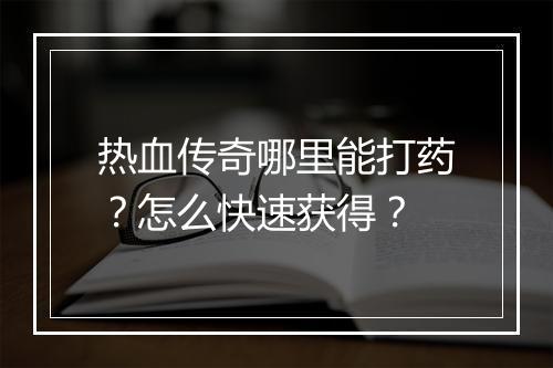 热血传奇哪里能打药？怎么快速获得？