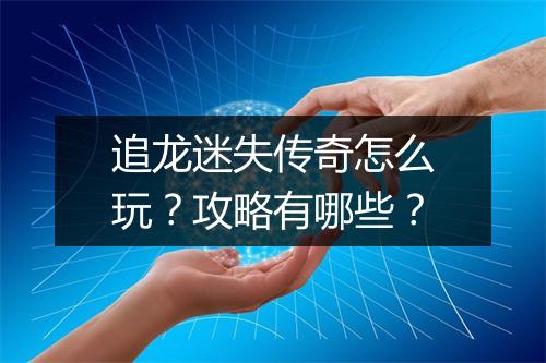 追龙迷失传奇怎么玩？攻略有哪些？