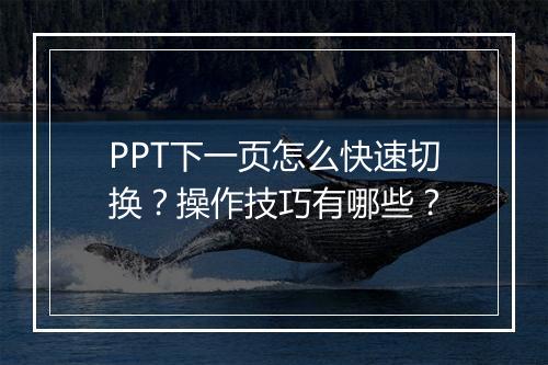 PPT下一页怎么快速切换？操作技巧有哪些？