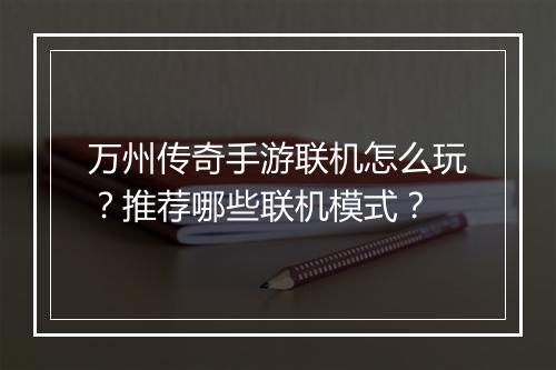 万州传奇手游联机怎么玩？推荐哪些联机模式？