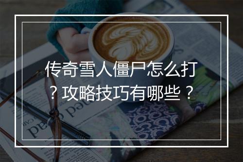 传奇雪人僵尸怎么打？攻略技巧有哪些？