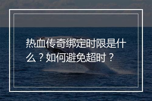 热血传奇绑定时限是什么？如何避免超时？