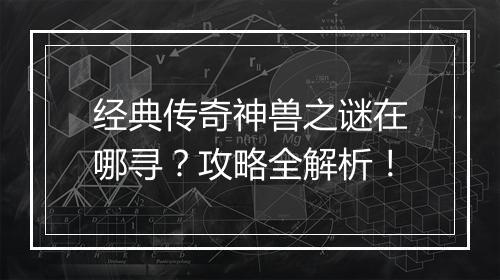 经典传奇神兽之谜在哪寻？攻略全解析！